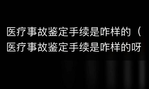 医疗事故鉴定手续是咋样的（医疗事故鉴定手续是咋样的呀）