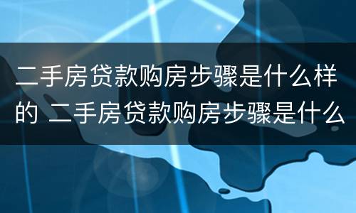二手房贷款购房步骤是什么样的 二手房贷款购房步骤是什么样的呢