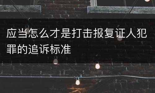 应当怎么才是打击报复证人犯罪的追诉标准