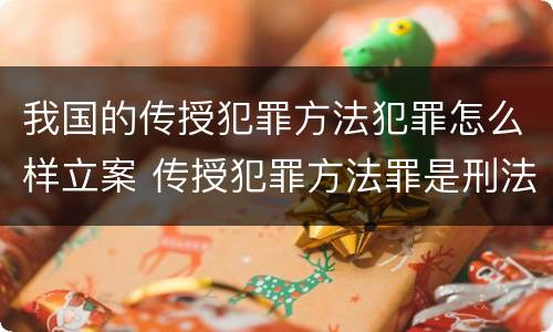 我国的传授犯罪方法犯罪怎么样立案 传授犯罪方法罪是刑法第几条