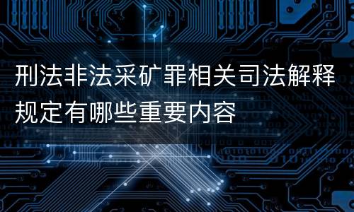刑法非法采矿罪相关司法解释规定有哪些重要内容