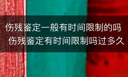 伤残鉴定一般有时间限制的吗 伤残鉴定有时间限制吗过多久就不给鉴定