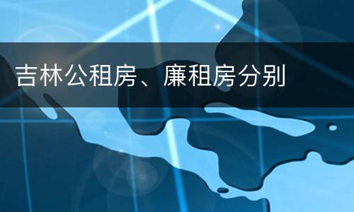 吉林公租房、廉租房分别