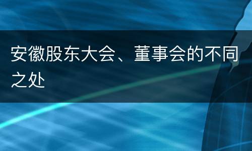 安徽股东大会、董事会的不同之处