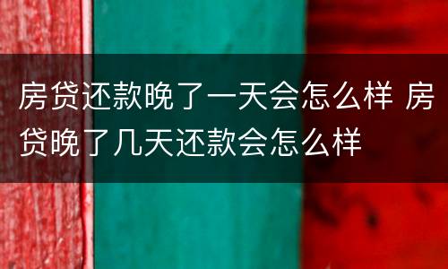 房贷还款晚了一天会怎么样 房贷晚了几天还款会怎么样