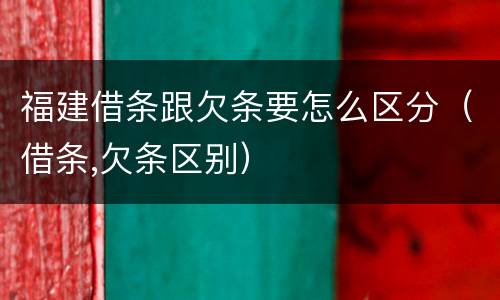 福建借条跟欠条要怎么区分（借条,欠条区别）