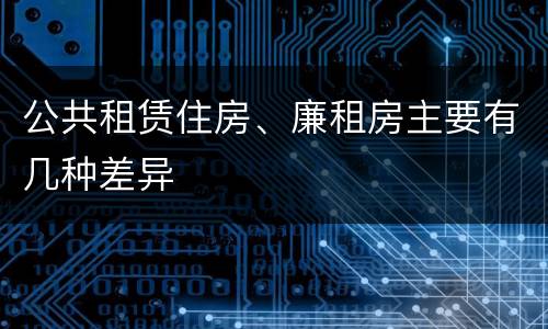 公共租赁住房、廉租房主要有几种差异