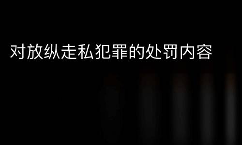 对放纵走私犯罪的处罚内容