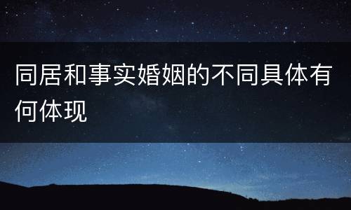 同居和事实婚姻的不同具体有何体现