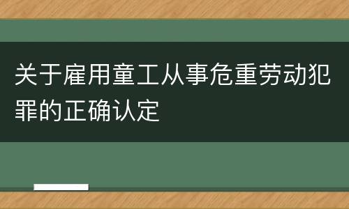 关于雇用童工从事危重劳动犯罪的正确认定