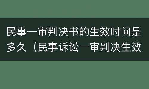 民事一审判决书的生效时间是多久（民事诉讼一审判决生效的时间）