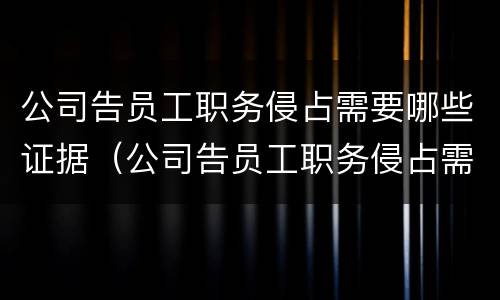 公司告员工职务侵占需要哪些证据（公司告员工职务侵占需要哪些证据和材料）