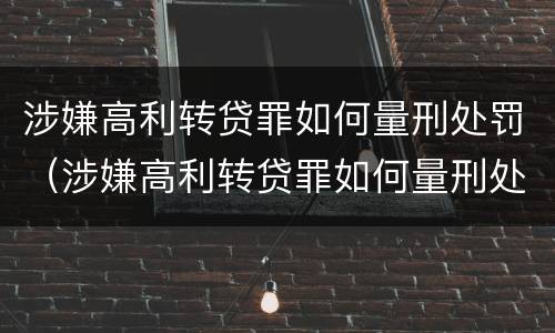 涉嫌高利转贷罪如何量刑处罚（涉嫌高利转贷罪如何量刑处罚）