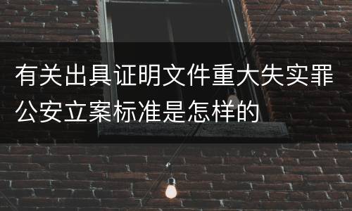 有关出具证明文件重大失实罪公安立案标准是怎样的