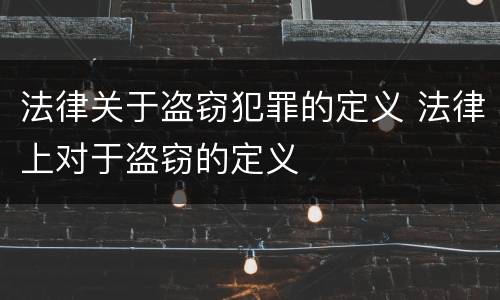 法律关于盗窃犯罪的定义 法律上对于盗窃的定义