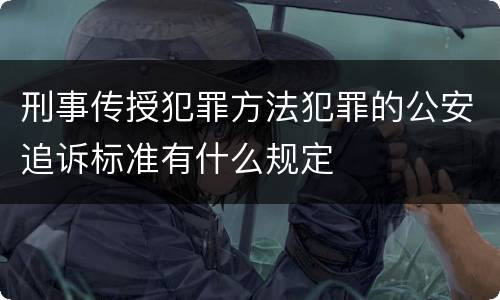 刑事传授犯罪方法犯罪的公安追诉标准有什么规定