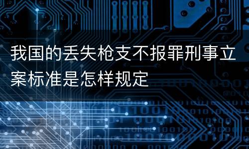 我国的丢失枪支不报罪刑事立案标准是怎样规定