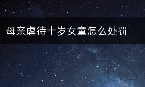 母亲虐待十岁女童怎么处罚