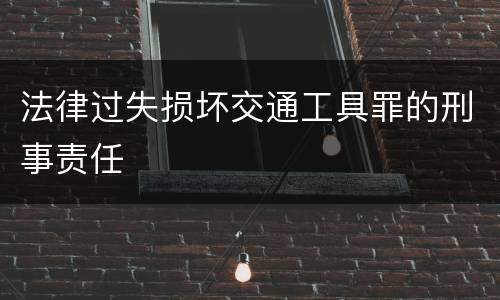 法律过失损坏交通工具罪的刑事责任