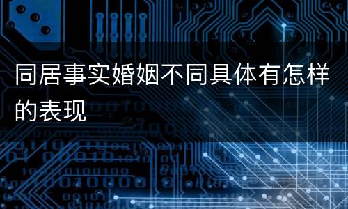 同居事实婚姻不同具体有怎样的表现