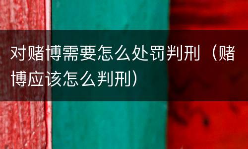 对赌博需要怎么处罚判刑（赌博应该怎么判刑）