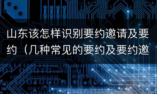 山东该怎样识别要约邀请及要约（几种常见的要约及要约邀请）