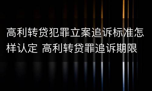 高利转贷犯罪立案追诉标准怎样认定 高利转贷罪追诉期限