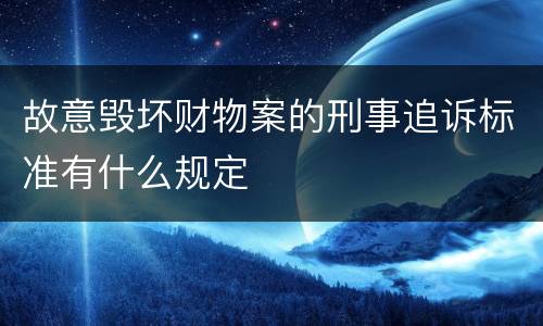 故意毁坏财物案的刑事追诉标准有什么规定