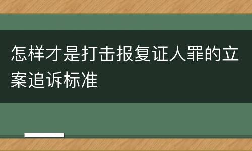 怎样才是打击报复证人罪的立案追诉标准