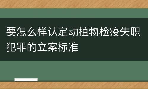 要怎么样认定动植物检疫失职犯罪的立案标准
