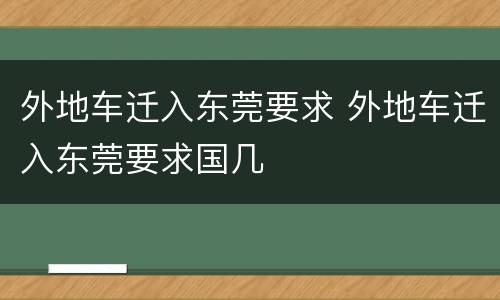 外地车迁入东莞要求 外地车迁入东莞要求国几