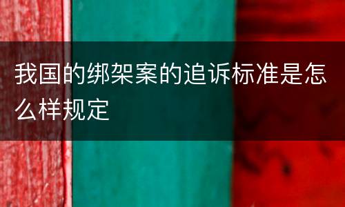 我国的绑架案的追诉标准是怎么样规定