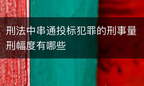 刑法中串通投标犯罪的刑事量刑幅度有哪些