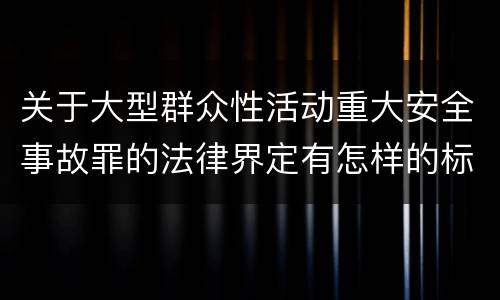 关于大型群众性活动重大安全事故罪的法律界定有怎样的标准