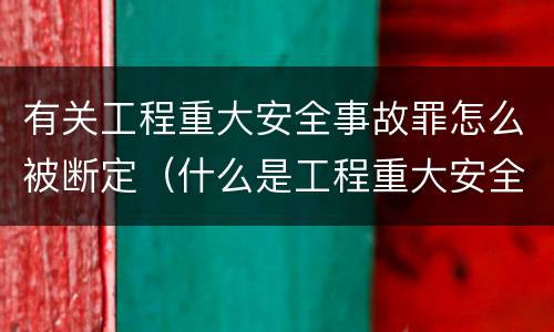 有关工程重大安全事故罪怎么被断定（什么是工程重大安全事故罪?）
