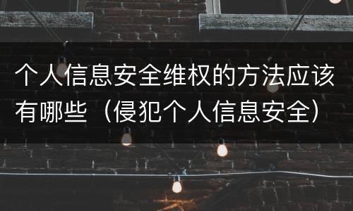 个人信息安全维权的方法应该有哪些（侵犯个人信息安全）