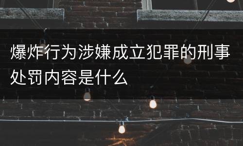 爆炸行为涉嫌成立犯罪的刑事处罚内容是什么