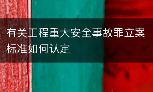 有关工程重大安全事故罪立案标准如何认定