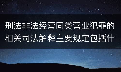 刑法非法经营同类营业犯罪的相关司法解释主要规定包括什么