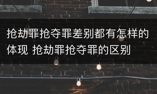 抢劫罪抢夺罪差别都有怎样的体现 抢劫罪抢夺罪的区别
