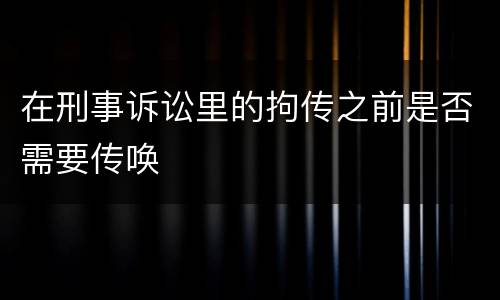 在刑事诉讼里的拘传之前是否需要传唤