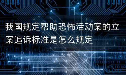 我国规定帮助恐怖活动案的立案追诉标准是怎么规定