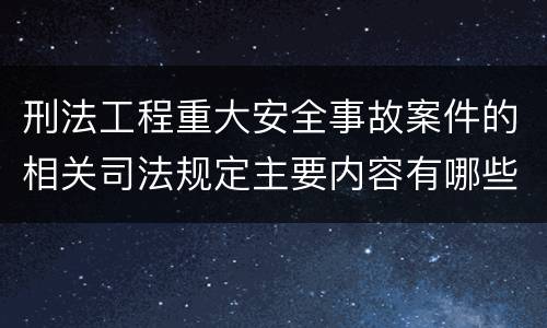 刑法工程重大安全事故案件的相关司法规定主要内容有哪些