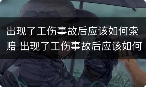 出现了工伤事故后应该如何索赔 出现了工伤事故后应该如何索赔呢