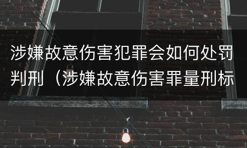 涉嫌故意伤害犯罪会如何处罚判刑（涉嫌故意伤害罪量刑标准）