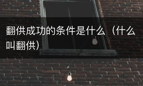 翻供成功的条件是什么（什么叫翻供）