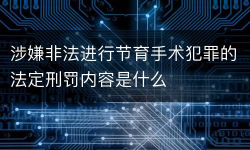 涉嫌非法进行节育手术犯罪的法定刑罚内容是什么