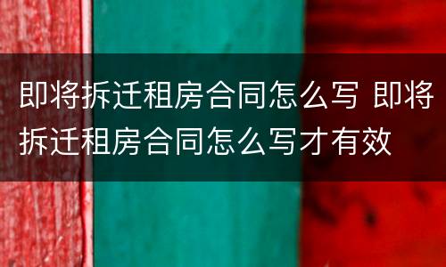 即将拆迁租房合同怎么写 即将拆迁租房合同怎么写才有效