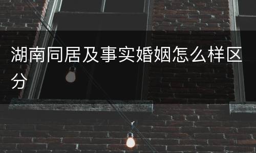 湖南同居及事实婚姻怎么样区分