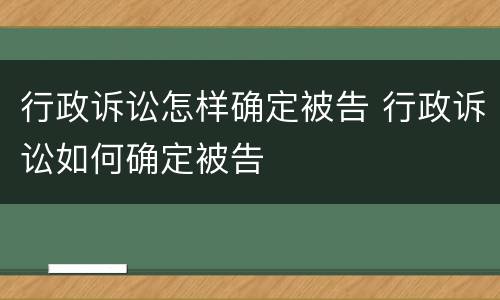 行政诉讼怎样确定被告 行政诉讼如何确定被告